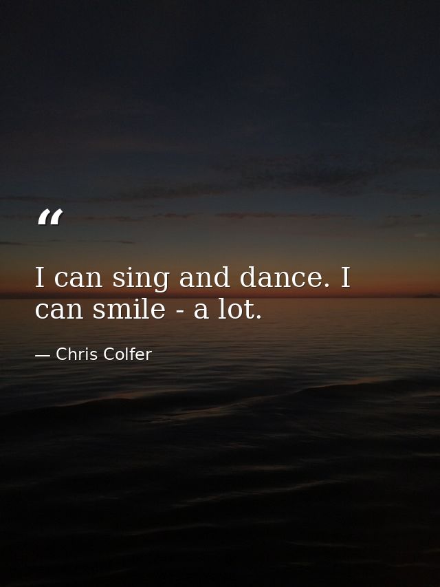 I can sing and dance. I can smile - a lot. — Chris Colfer
