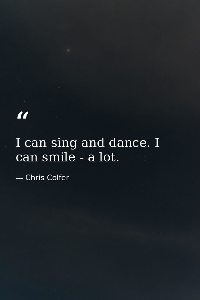 I can sing and dance. I can smile - a lot. — Chris Colfer