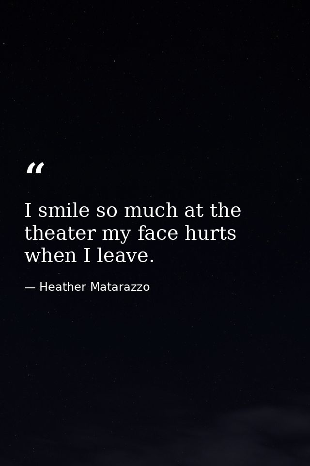 I smile so much at the theater my face hurts when I leave. — Heather Matarazzo