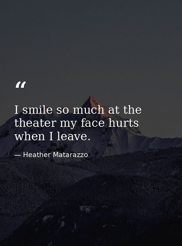 I smile so much at the theater my face hurts when I leave. — Heather Matarazzo