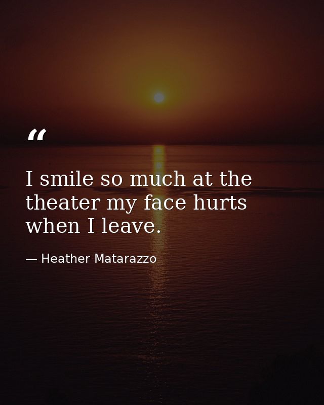 I smile so much at the theater my face hurts when I leave. — Heather Matarazzo