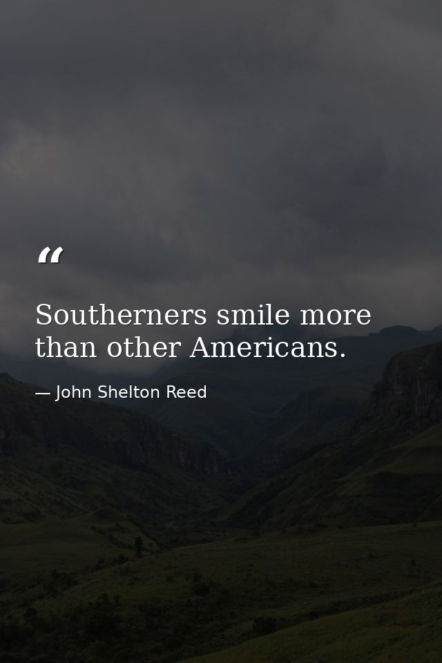 Southerners smile more than other Americans. — John Shelton Reed