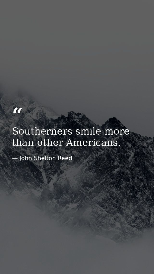 Southerners smile more than other Americans. — John Shelton Reed