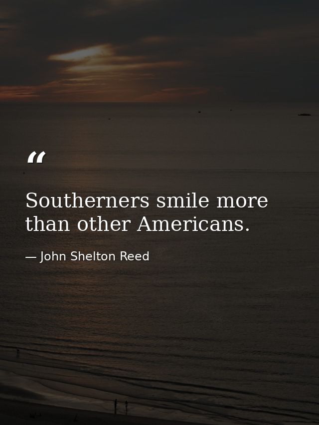 Southerners smile more than other Americans. — John Shelton Reed
