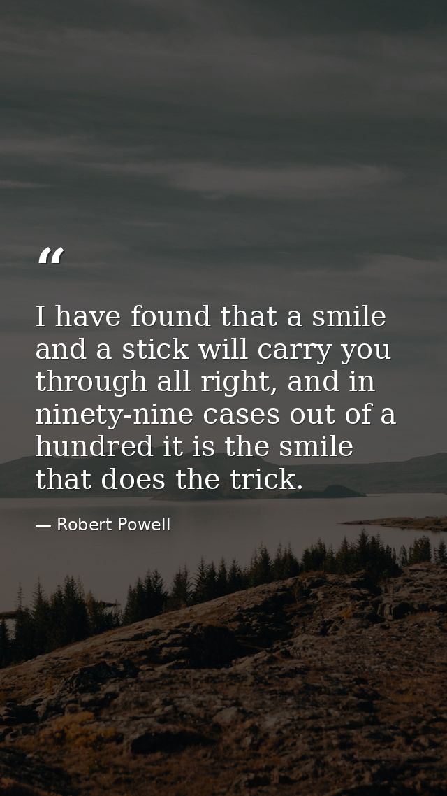 I have found that a smile and a stick will carry you through all right, and in ninety-nine cases out of a hundred it is  — Robert Powell