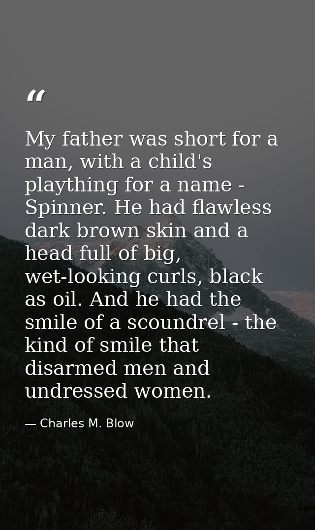 My father was short for a man, with a child's plaything for a name - Spinner. He had flawless dark brown skin and a head — Charles M. Blow