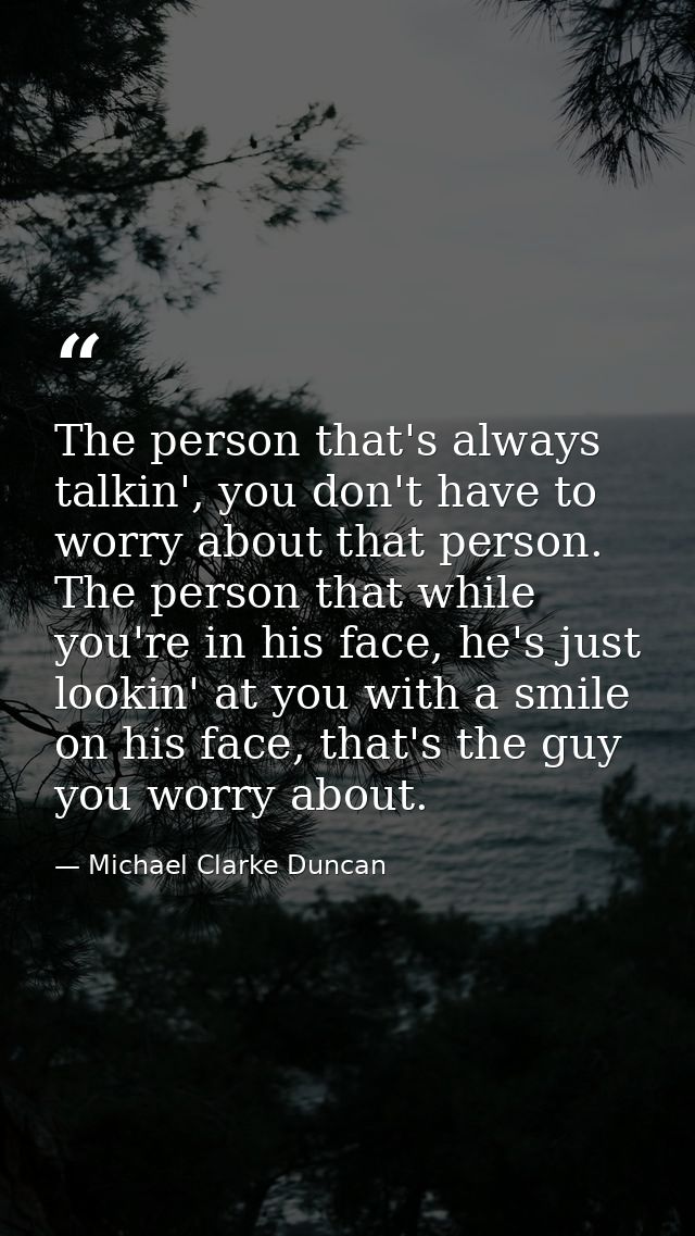 The person that's always talkin', you don't have to worry about that person. The person that while you're in his face, h — Michael Clarke Duncan