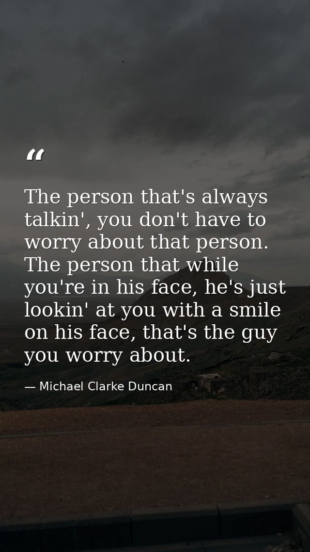 The person that's always talkin', you don't have to worry about that person. The person that while you're in his face, h — Michael Clarke Duncan