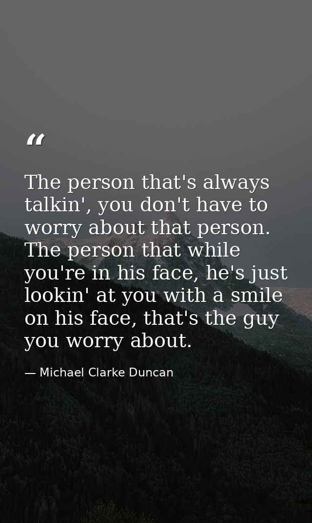 The person that's always talkin', you don't have to worry about that person. The person that while you're in his face, h — Michael Clarke Duncan