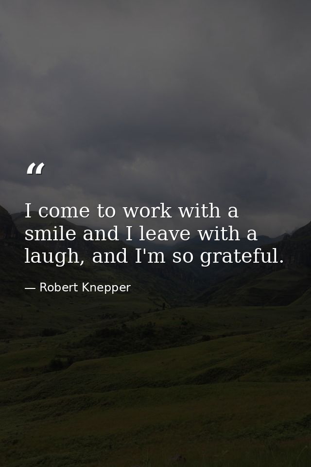 I come to work with a smile and I leave with a laugh, and I'm so grateful. — Robert Knepper