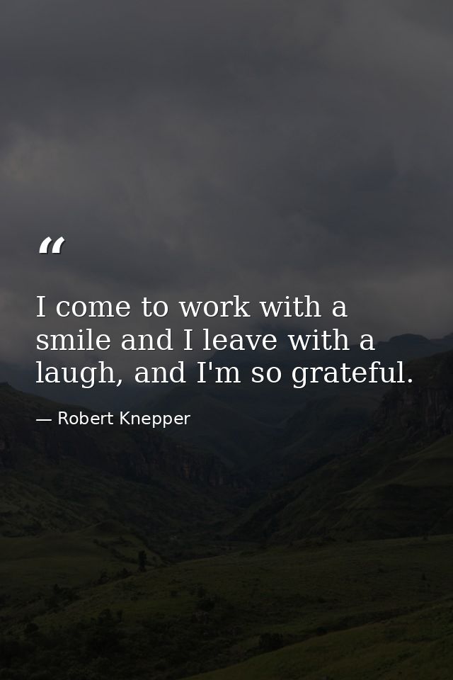 I come to work with a smile and I leave with a laugh, and I'm so grateful. — Robert Knepper