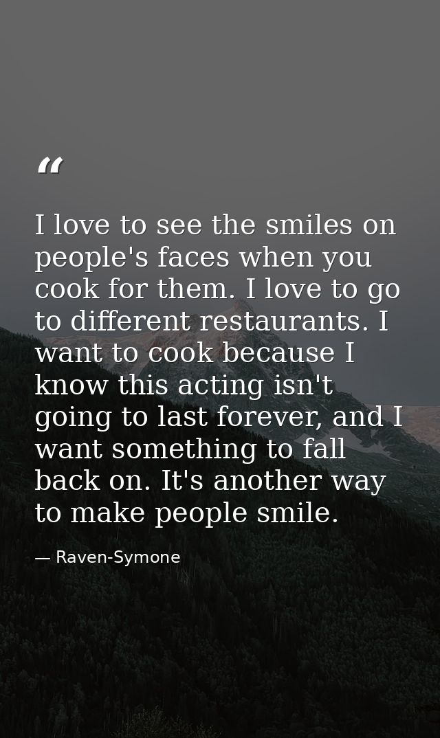 I love to see the smiles on people's faces when you cook for them. I love to go to different restaurants. I want to cook — Raven-Symone