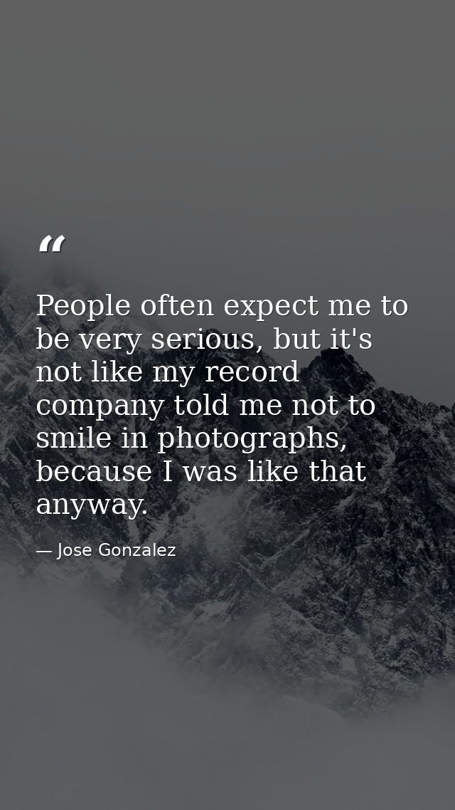 People often expect me to be very serious, but it's not like my record company told me not to smile in photographs, beca — Jose Gonzalez