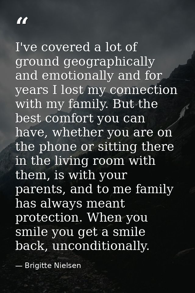 I've covered a lot of ground geographically and emotionally and for years I lost my connection with my family. But the b — Brigitte Nielsen