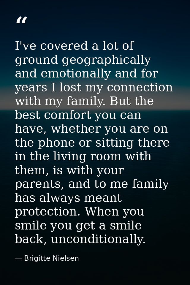 I've covered a lot of ground geographically and emotionally and for years I lost my connection with my family. But the b — Brigitte Nielsen