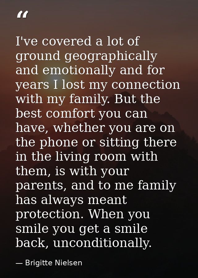 I've covered a lot of ground geographically and emotionally and for years I lost my connection with my family. But the b — Brigitte Nielsen