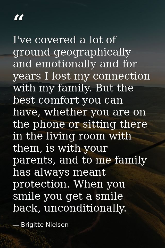 I've covered a lot of ground geographically and emotionally and for years I lost my connection with my family. But the b — Brigitte Nielsen