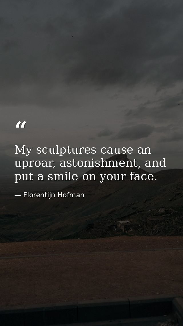 My sculptures cause an uproar, astonishment, and put a smile on your face. — Florentijn Hofman
