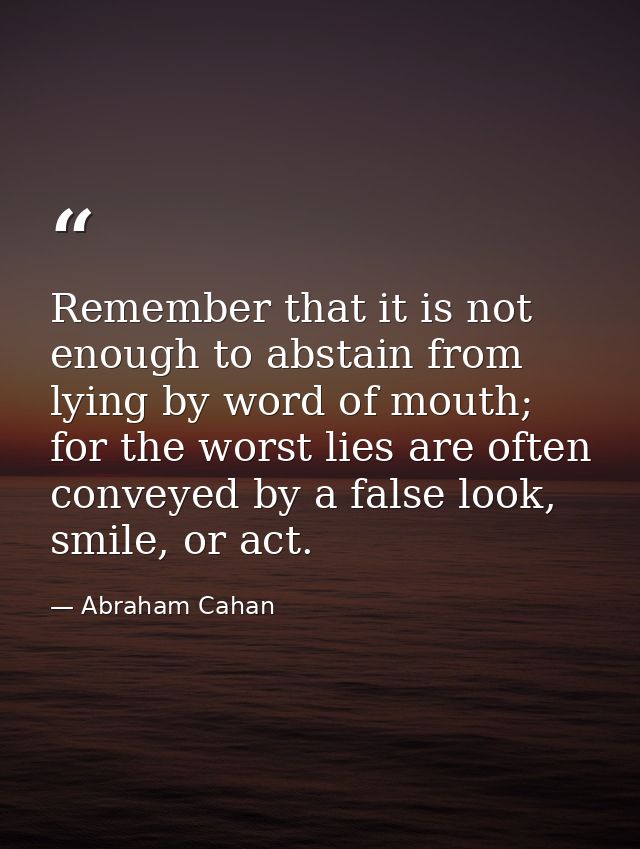 Remember that it is not enough to abstain from lying by word of mouth; for the worst lies are often conveyed by a false  — Abraham Cahan