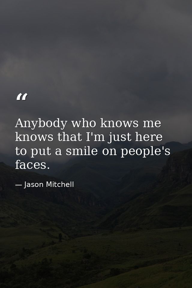Anybody who knows me knows that I'm just here to put a smile on people's faces. — Jason Mitchell