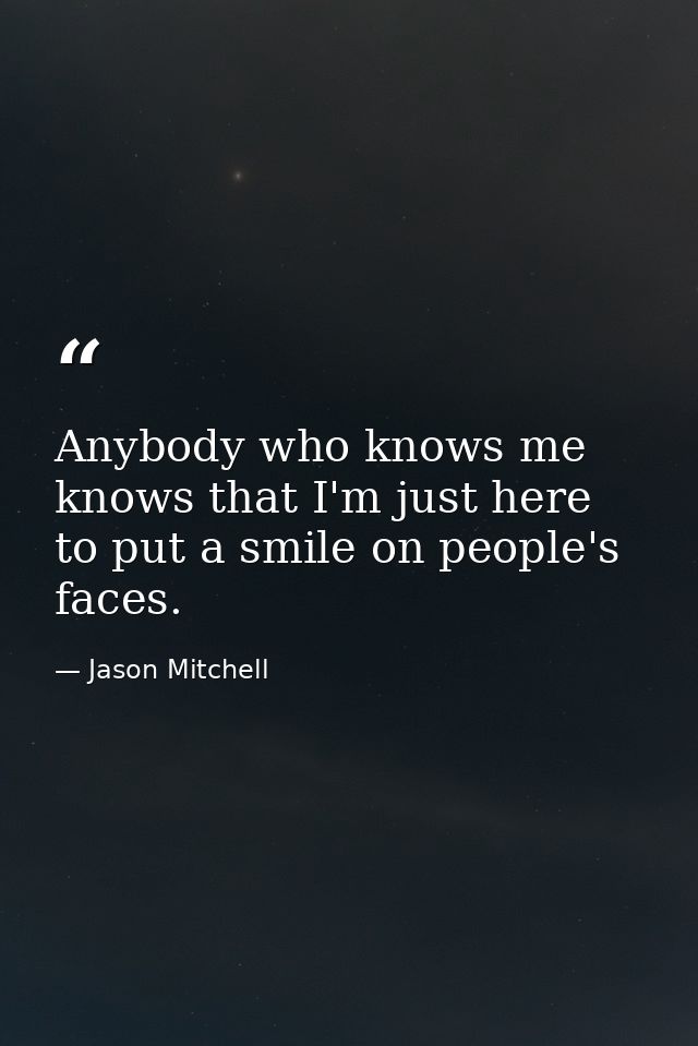 Anybody who knows me knows that I'm just here to put a smile on people's faces. — Jason Mitchell