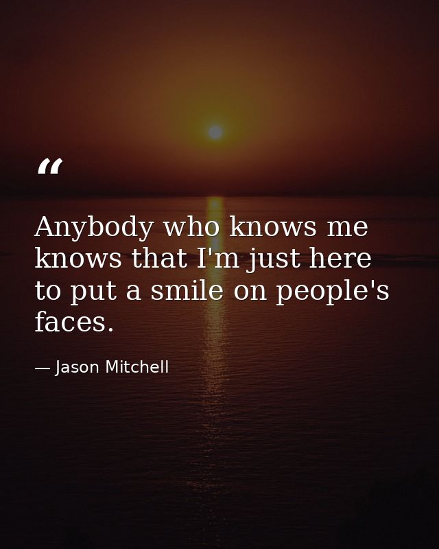 Anybody who knows me knows that I'm just here to put a smile on people's faces. — Jason Mitchell