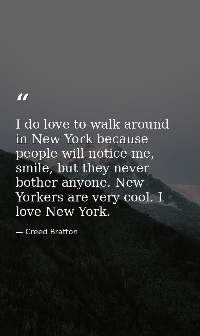 I do love to walk around in New York because people will notice me, smile, but they never bother anyone. New Yorkers are — Creed Bratton