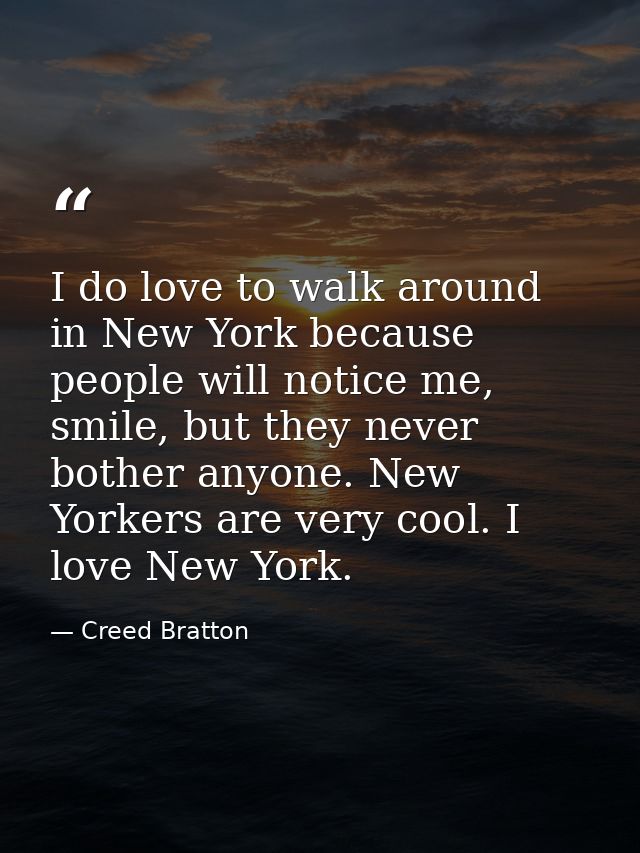 I do love to walk around in New York because people will notice me, smile, but they never bother anyone. New Yorkers are — Creed Bratton