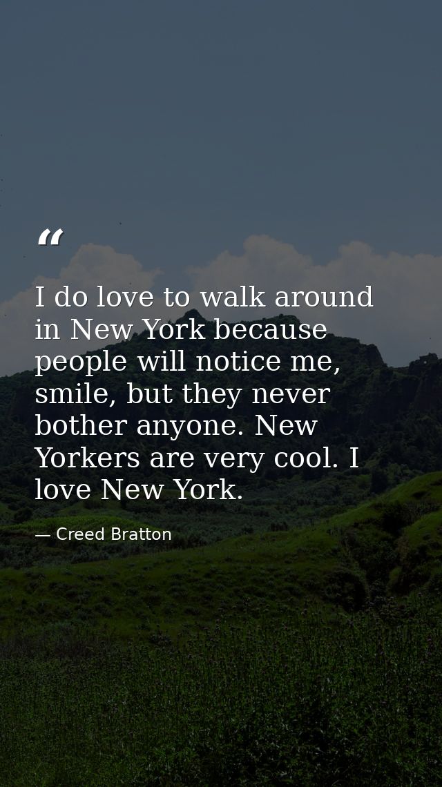 I do love to walk around in New York because people will notice me, smile, but they never bother anyone. New Yorkers are — Creed Bratton