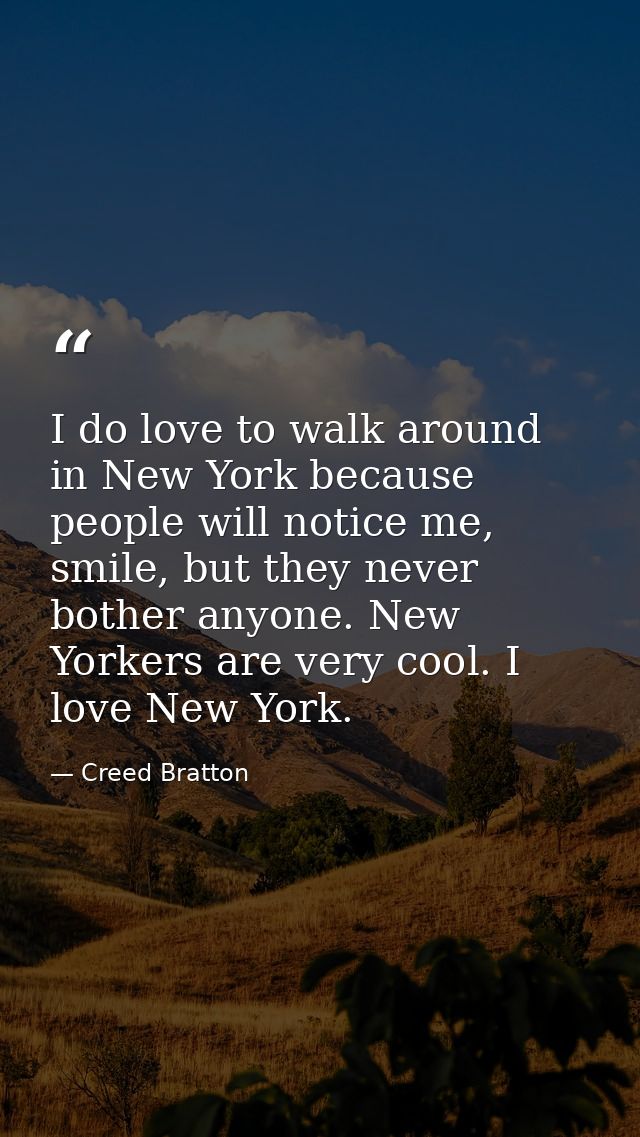 I do love to walk around in New York because people will notice me, smile, but they never bother anyone. New Yorkers are — Creed Bratton