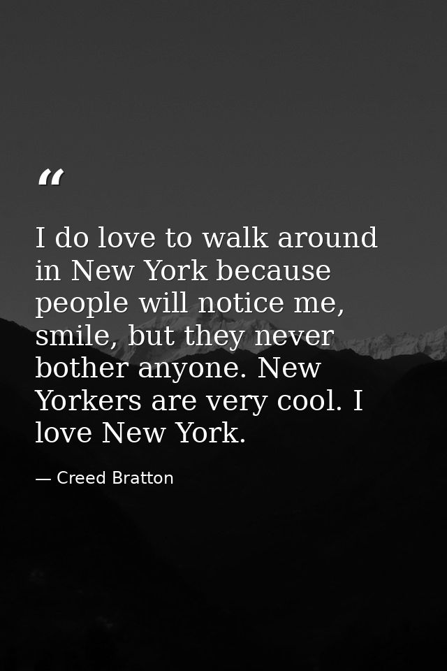 I do love to walk around in New York because people will notice me, smile, but they never bother anyone. New Yorkers are — Creed Bratton