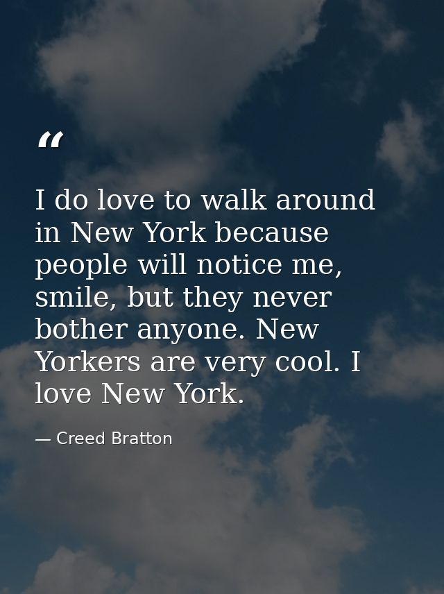 I do love to walk around in New York because people will notice me, smile, but they never bother anyone. New Yorkers are — Creed Bratton
