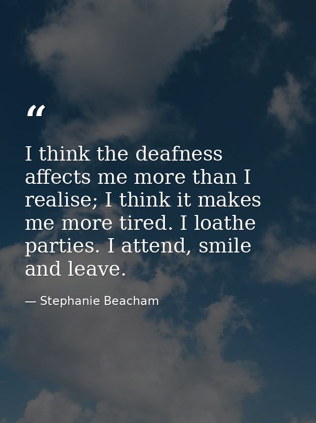 I think the deafness affects me more than I realise; I think it makes me more tired. I loathe parties. I attend, smile a — Stephanie Beacham