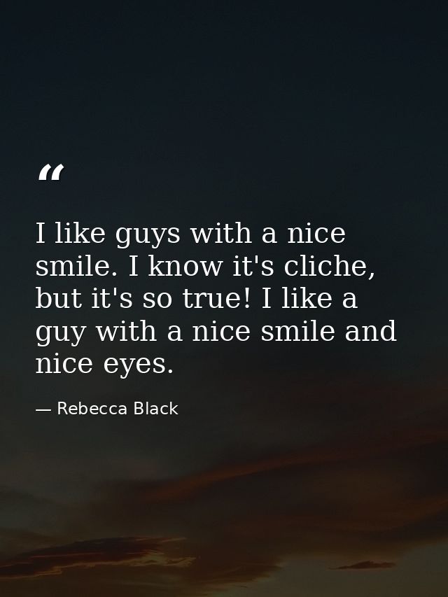 I like guys with a nice smile. I know it's cliche, but it's so true! I like a guy with a nice smile and nice eyes. — Rebecca Black