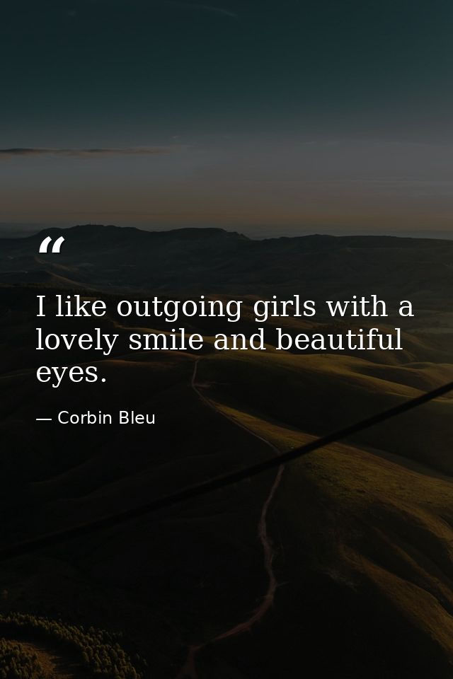 I like outgoing girls with a lovely smile and beautiful eyes. — Corbin Bleu