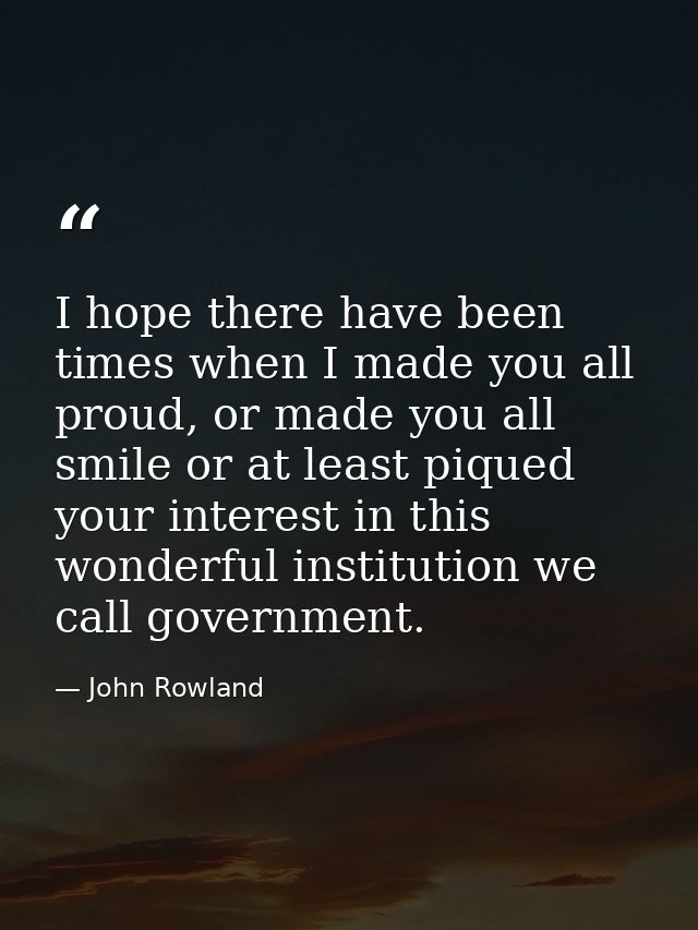 I hope there have been times when I made you all proud, or made you all smile or at least piqued your interest in this w — John Rowland