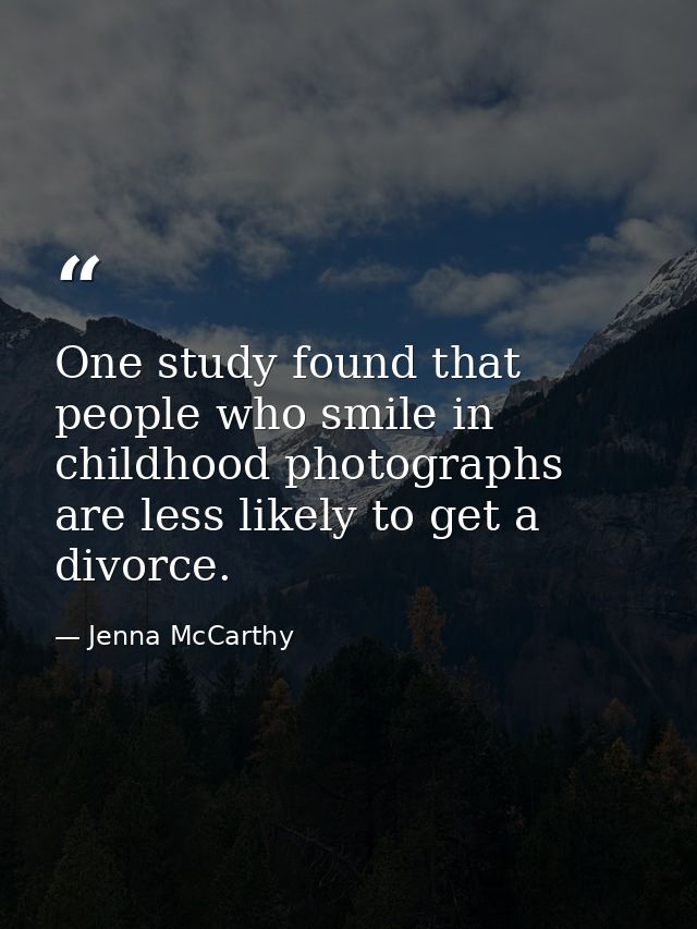 One study found that people who smile in childhood photographs are less likely to get a divorce. — Jenna McCarthy