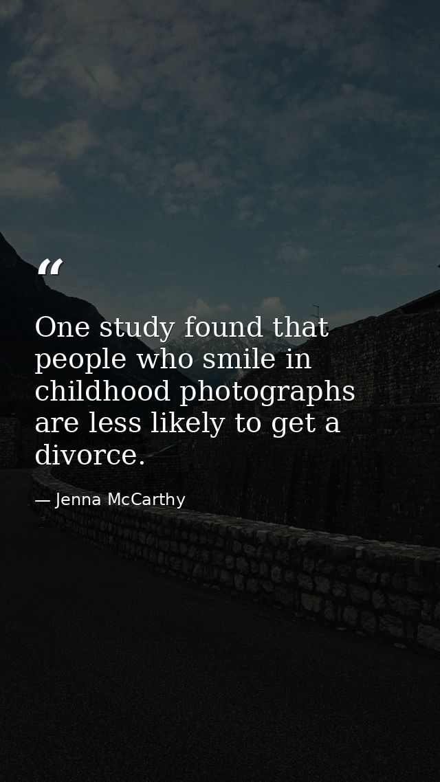One study found that people who smile in childhood photographs are less likely to get a divorce. — Jenna McCarthy