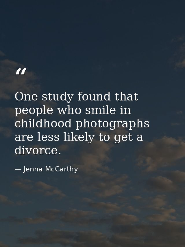 One study found that people who smile in childhood photographs are less likely to get a divorce. — Jenna McCarthy