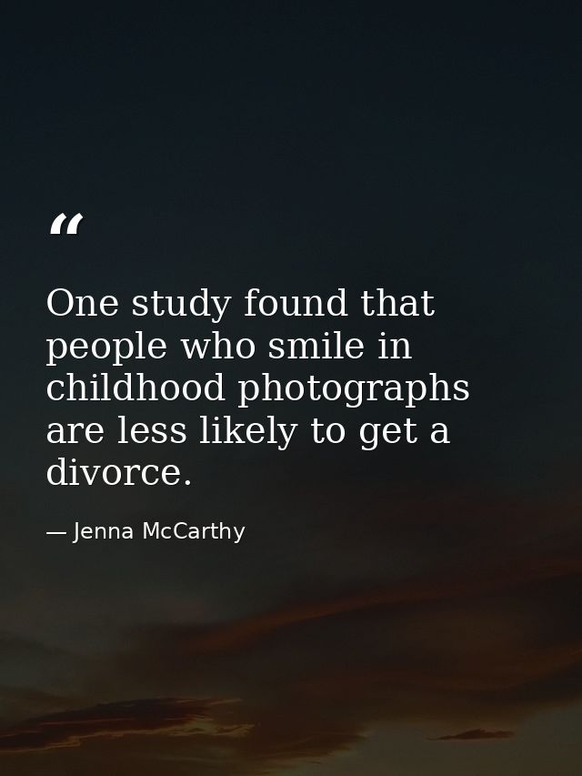 One study found that people who smile in childhood photographs are less likely to get a divorce. — Jenna McCarthy