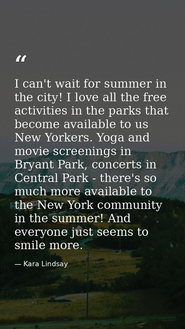 I can't wait for summer in the city! I love all the free activities in the parks that become available to us New Yorkers — Kara Lindsay