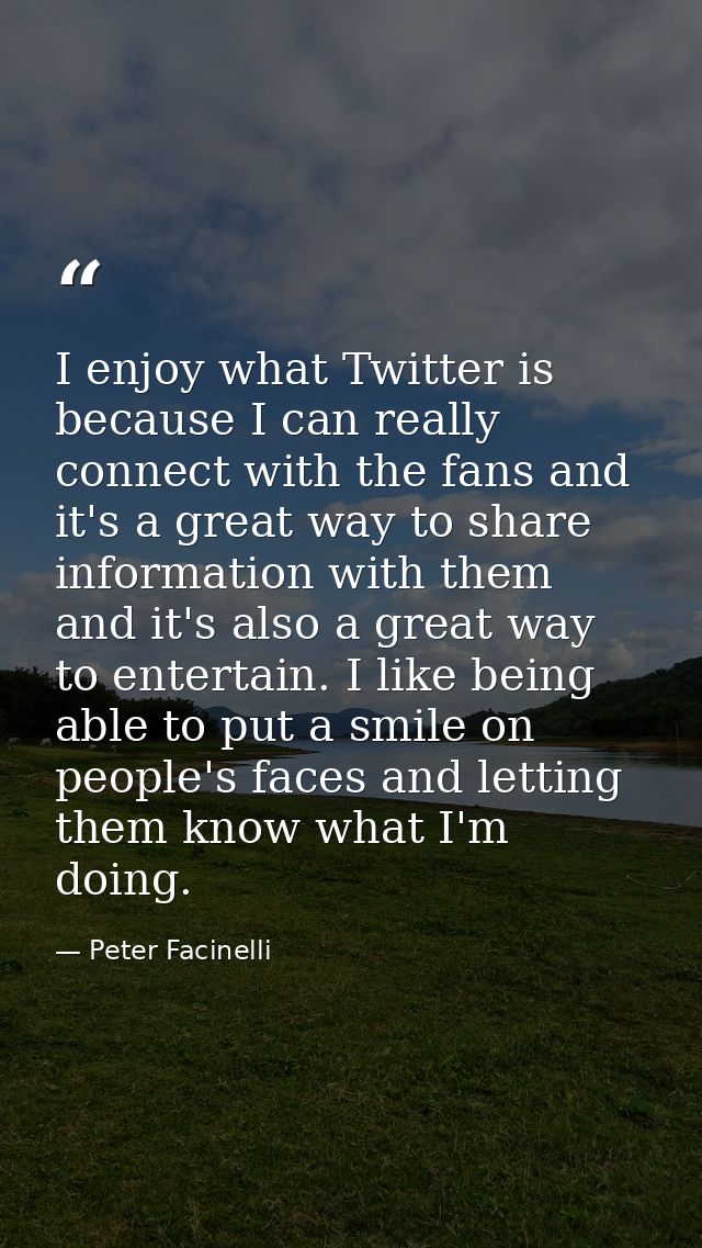 I enjoy what Twitter is because I can really connect with the fans and it's a great way to share information with them a — Peter Facinelli