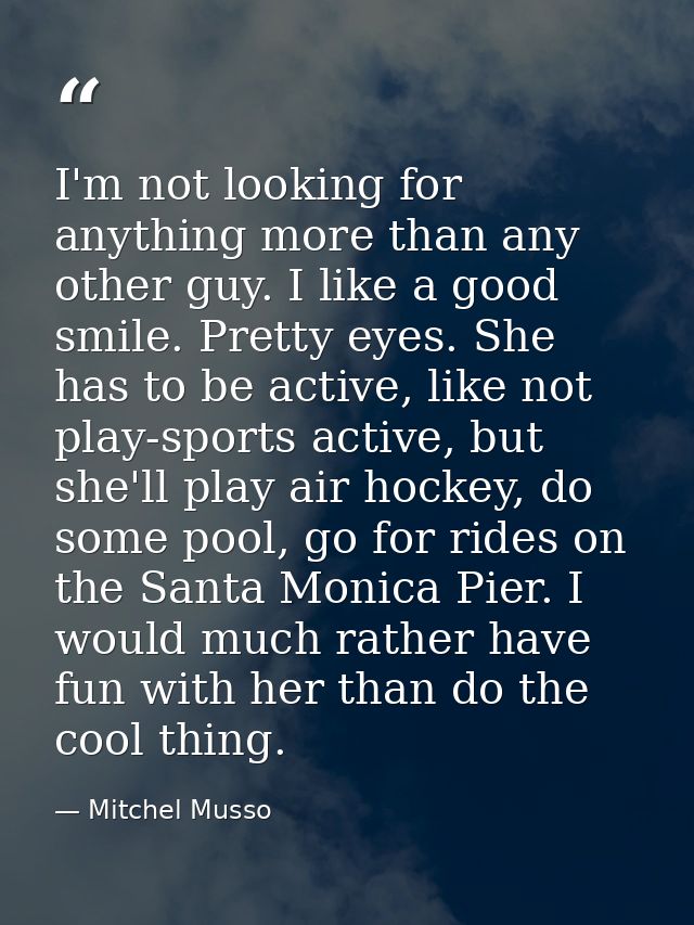 I'm not looking for anything more than any other guy. I like a good smile. Pretty eyes. She has to be active, like not p — Mitchel Musso