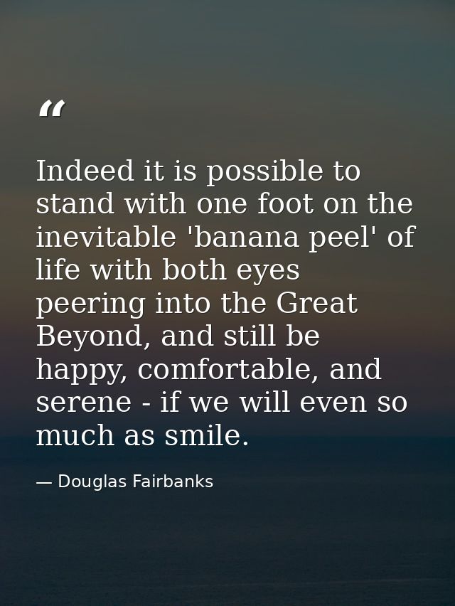Indeed it is possible to stand with one foot on the inevitable 'banana peel' of life with both eyes peering into the Gre — Douglas Fairbanks