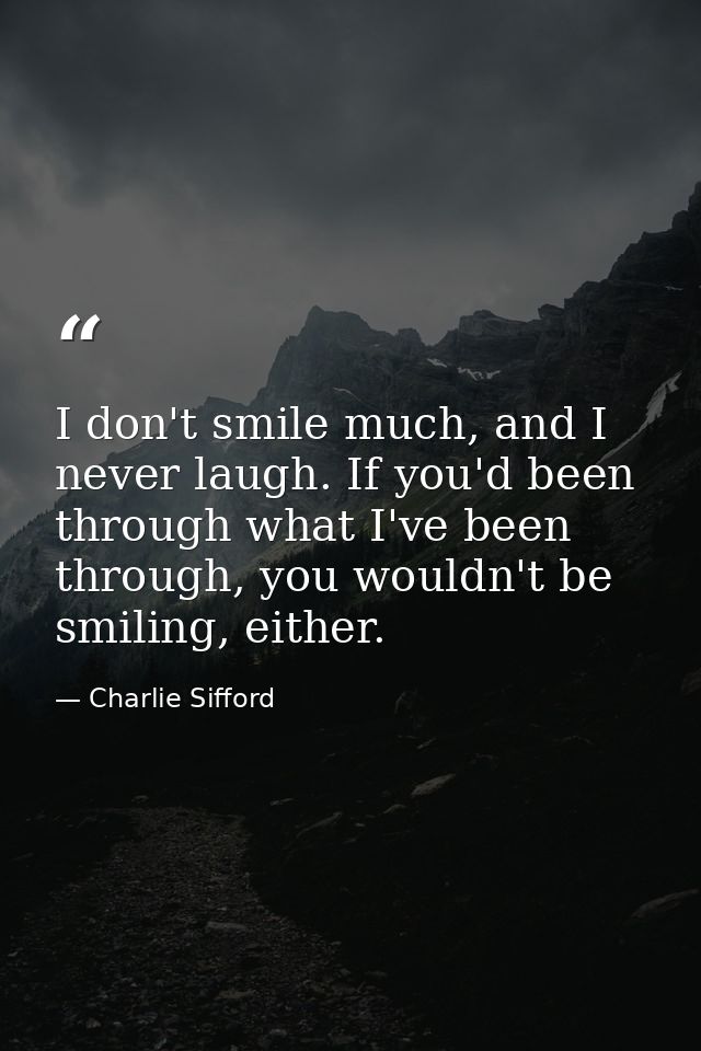I don't smile much, and I never laugh. If you'd been through what I've been through, you wouldn't be smiling, either. — Charlie Sifford