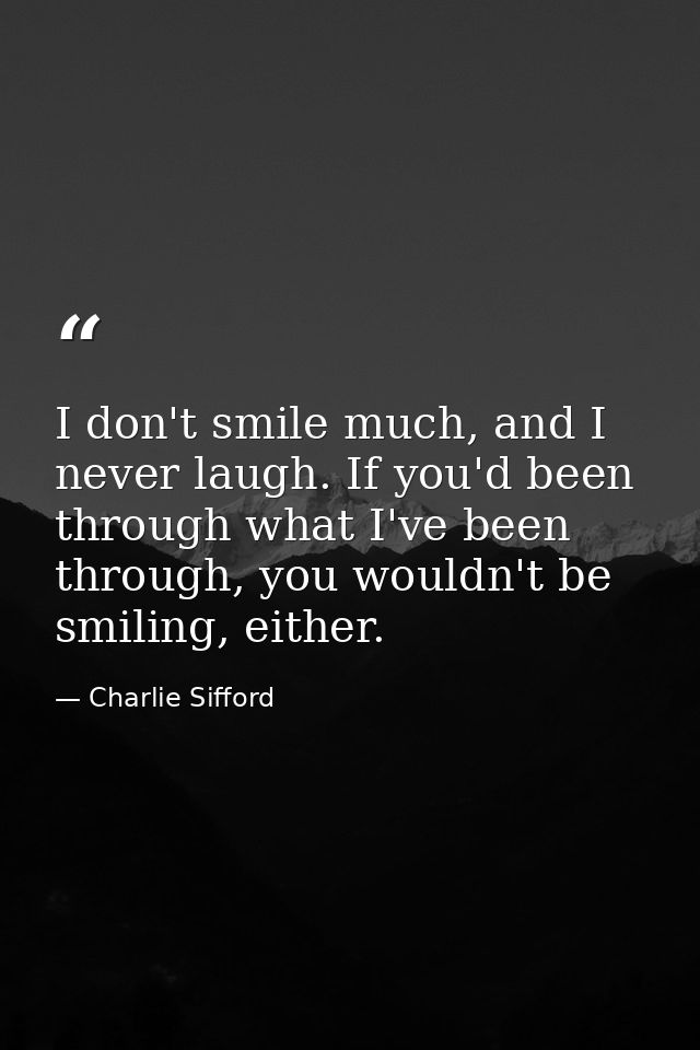 I don't smile much, and I never laugh. If you'd been through what I've been through, you wouldn't be smiling, either. — Charlie Sifford
