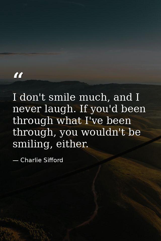 I don't smile much, and I never laugh. If you'd been through what I've been through, you wouldn't be smiling, either. — Charlie Sifford