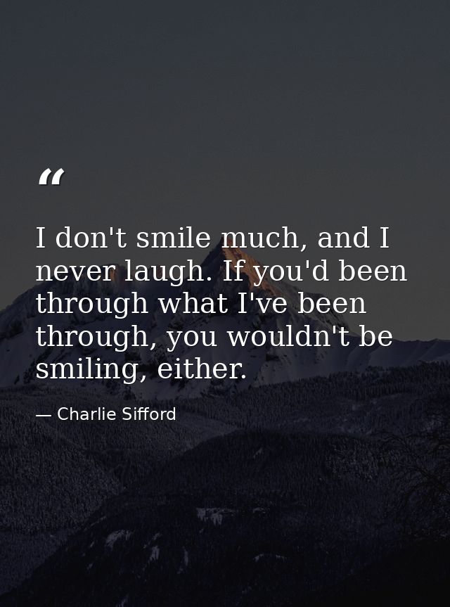I don't smile much, and I never laugh. If you'd been through what I've been through, you wouldn't be smiling, either. — Charlie Sifford