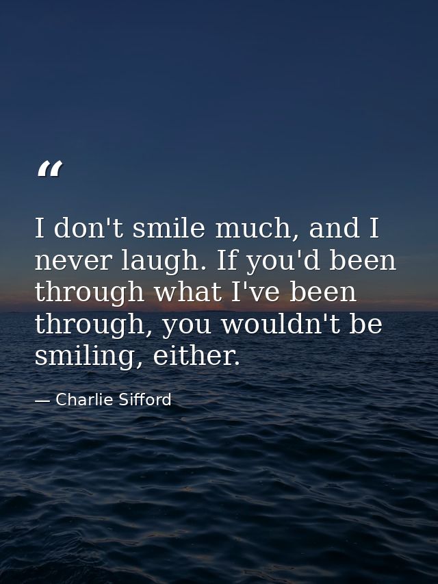 I don't smile much, and I never laugh. If you'd been through what I've been through, you wouldn't be smiling, either. — Charlie Sifford