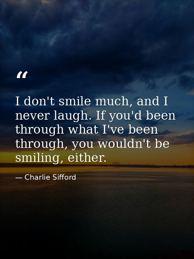 I don't smile much, and I never laugh. If you'd been through what I've been through, you wouldn't be smiling, either. — Charlie Sifford